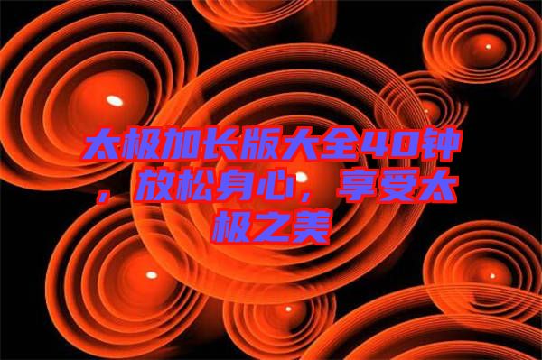 太極加長版大全40鐘，放松身心，享受太極之美
