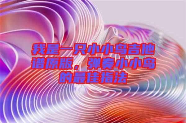 我是一只小小鳥吉他譜原版，彈奏小小鳥的最佳指法