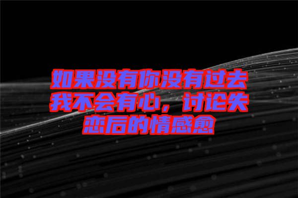如果沒有你沒有過去我不會有心，討論失戀后的情感愈