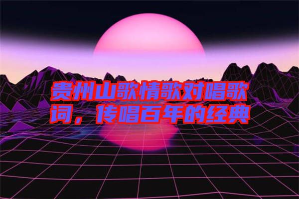 貴州山歌情歌對(duì)唱歌詞，傳唱百年的經(jīng)典