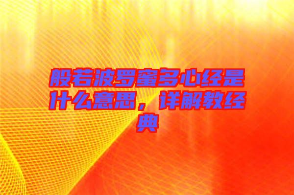 般若波羅蜜多心經(jīng)是什么意思，詳解教經(jīng)典
