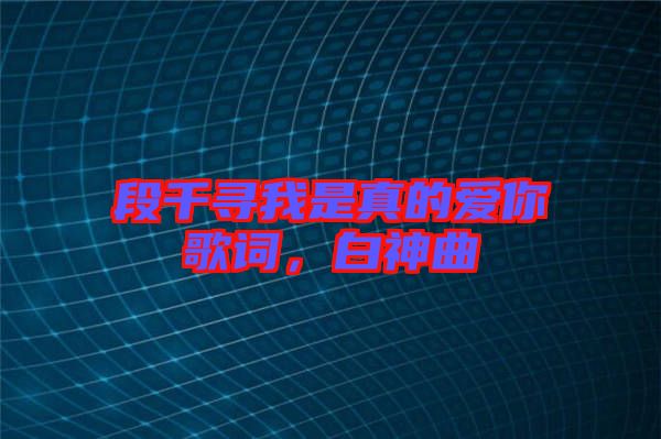 段千尋我是真的愛你歌詞，白神曲