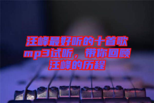 汪峰最好聽的十首歌mp3試聽，帶你回顧汪峰的歷程