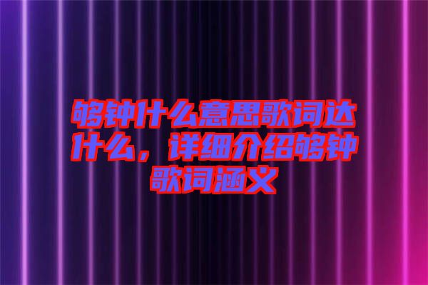 夠鐘什么意思歌詞達(dá)什么，詳細(xì)介紹夠鐘歌詞涵義