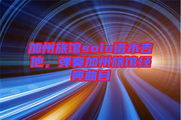 加州旅館solo譜木吉他，彈奏加州旅館經(jīng)典曲目