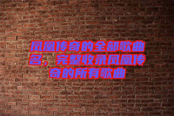 鳳凰傳奇的全部歌曲名，完整收錄鳳凰傳奇的所有歌曲