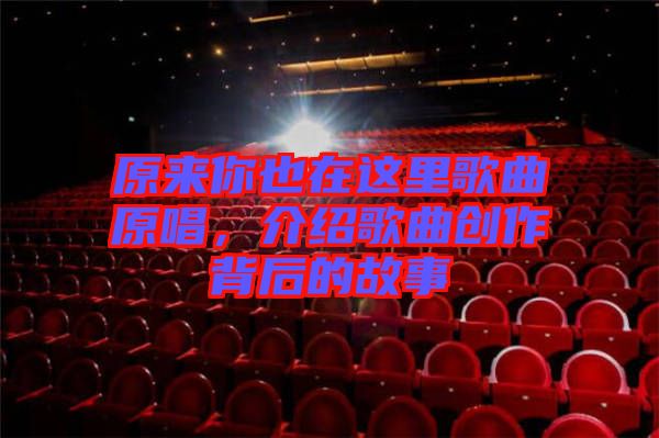 原來你也在這里歌曲原唱，介紹歌曲創(chuàng)作背后的故事