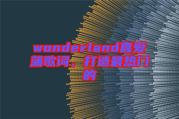 wonderland喜愛蒲歌詞，打造最熱門的