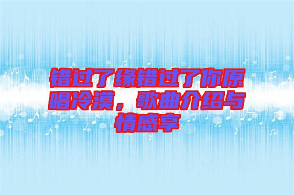 錯(cuò)過(guò)了緣錯(cuò)過(guò)了你原唱冷漠，歌曲介紹與情感享