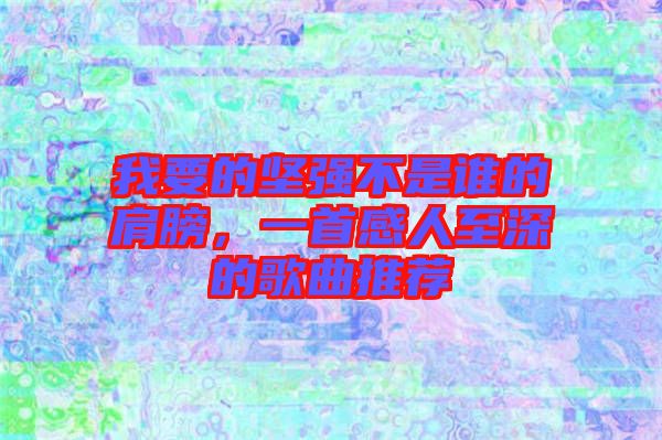 我要的堅(jiān)強(qiáng)不是誰(shuí)的肩膀，一首感人至深的歌曲推薦