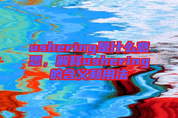 ushering是什么意思，解釋ushering的含義和用法