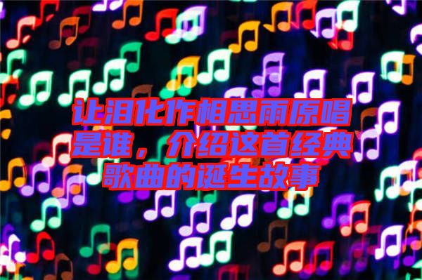 讓淚化作相思雨原唱是誰，介紹這首經(jīng)典歌曲的誕生故事