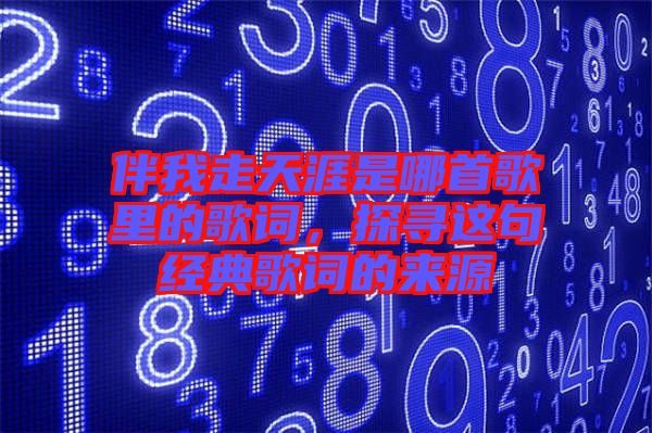 伴我走天涯是哪首歌里的歌詞，探尋這句經(jīng)典歌詞的來源