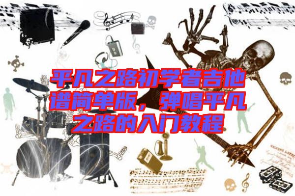 平凡之路初學(xué)者吉他譜簡單版，彈唱平凡之路的入門教程