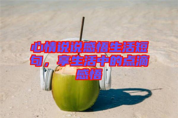 心情說說感悟生活短句，享生活中的點(diǎn)滴感悟