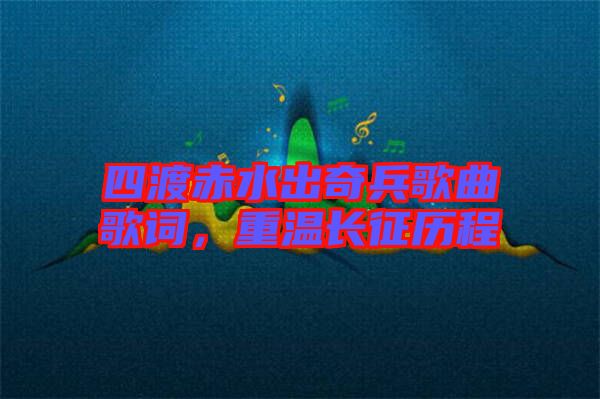 四渡赤水出奇兵歌曲歌詞，重溫長(zhǎng)征歷程