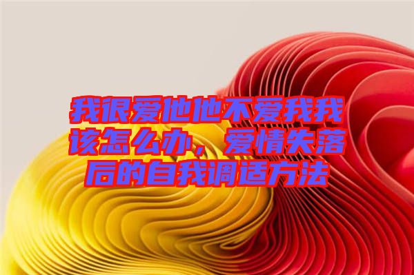我很愛他他不愛我我該怎么辦，愛情失落后的自我調適方法