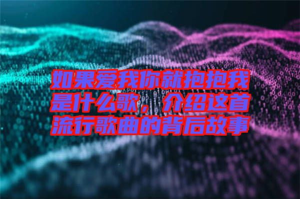 如果愛我你就抱抱我是什么歌，介紹這首流行歌曲的背后故事