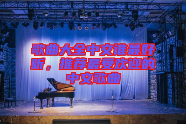 歌曲大全中文誰最好聽，推薦最受歡迎的中文歌曲