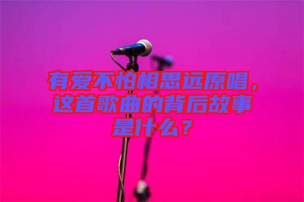 有愛不怕相思遠(yuǎn)原唱，這首歌曲的背后故事是什么？