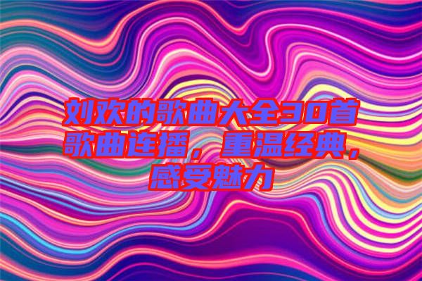 劉歡的歌曲大全30首歌曲連播，重溫經(jīng)典，感受魅力
