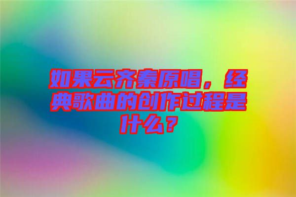 如果云齊秦原唱，經(jīng)典歌曲的創(chuàng)作過程是什么？