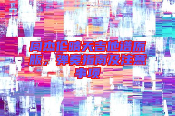 周杰倫晴天吉他譜原版，彈奏指南及注意事項(xiàng)