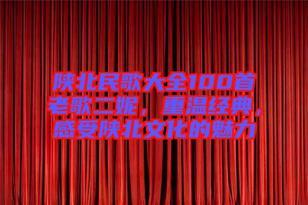 陜北民歌大全100首老歌二妮，重溫經(jīng)典，感受陜北文化的魅力
