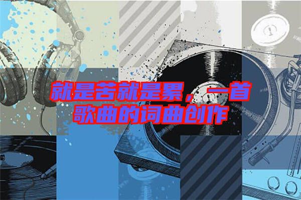 就是苦就是累，一首歌曲的詞曲創(chuàng)作
