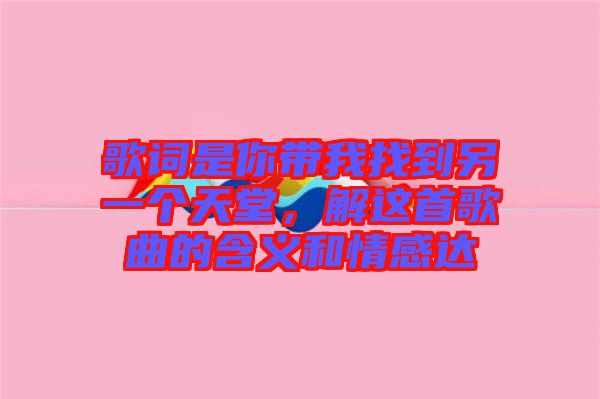 歌詞是你帶我找到另一個(gè)天堂，解這首歌曲的含義和情感達(dá)