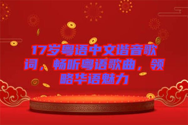 17歲粵語中文諧音歌詞，暢聽粵語歌曲，領(lǐng)略華語魅力