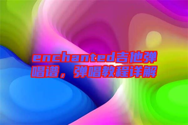 enchanted吉他彈唱譜，彈唱教程詳解
