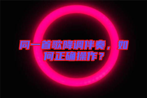 同一首歌降調(diào)伴奏，如何正確操作？