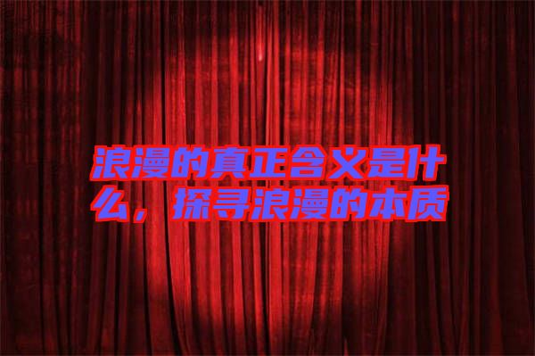 浪漫的真正含義是什么，探尋浪漫的本質(zhì)