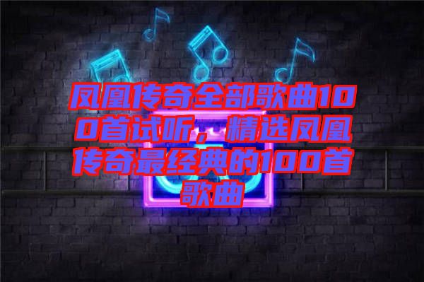 鳳凰傳奇全部歌曲100首試聽，精選鳳凰傳奇最經(jīng)典的100首歌曲