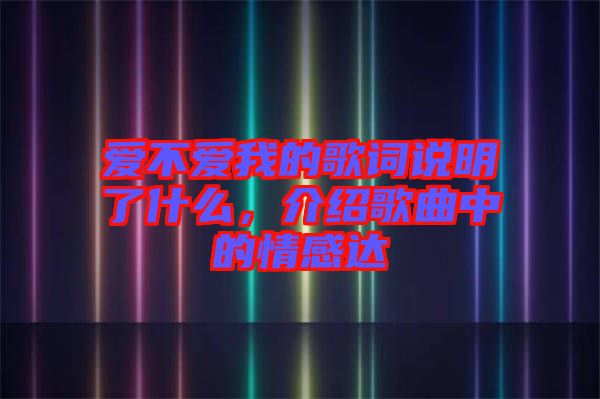 愛(ài)不愛(ài)我的歌詞說(shuō)明了什么，介紹歌曲中的情感達(dá)