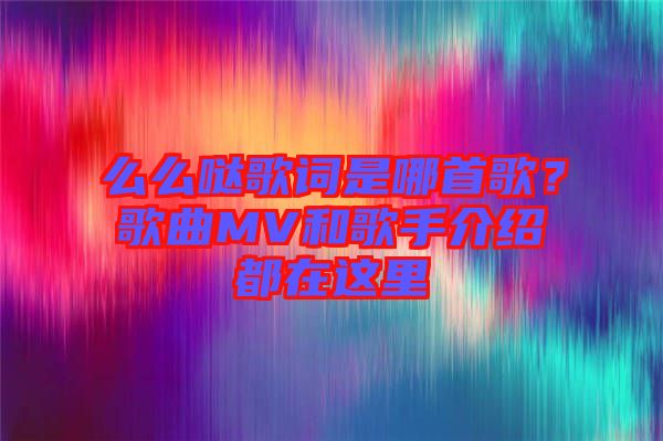 么么噠歌詞是哪首歌？歌曲MV和歌手介紹都在這里
