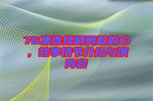 76集連續(xù)劇勇敢的心，故事情節(jié)介紹與演陣容