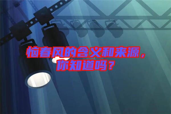惱春風(fēng)的含義和來源，你知道嗎？