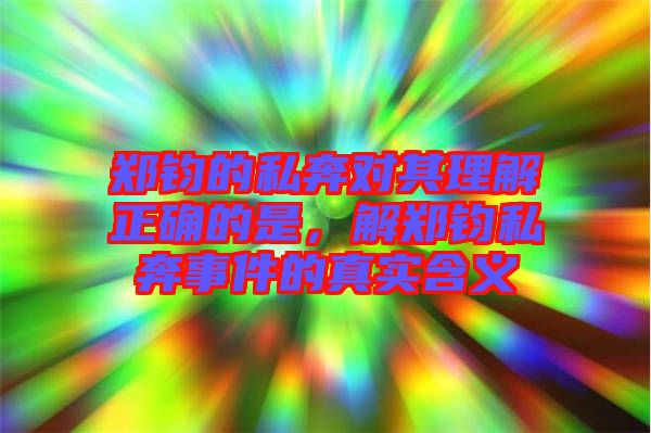 鄭鈞的私奔對其理解正確的是，解鄭鈞私奔事件的真實(shí)含義