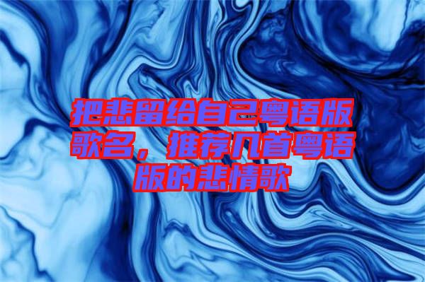 把悲留給自己粵語版歌名，推薦幾首粵語版的悲情歌