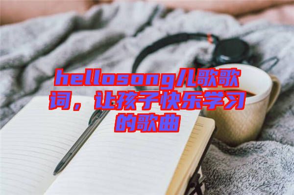 hellosong兒歌歌詞，讓孩子快樂學習的歌曲