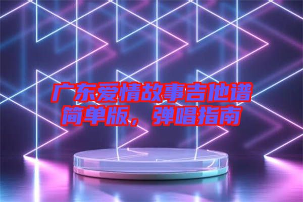 廣東愛情故事吉他譜簡單版，彈唱指南