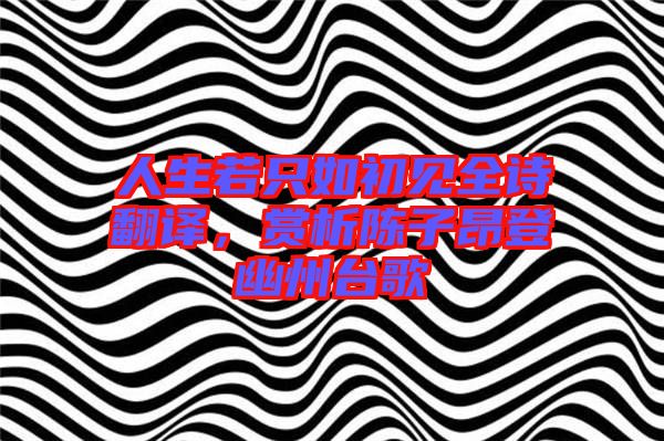 人生若只如初見全詩(shī)翻譯，賞析陳子昂登幽州臺(tái)歌