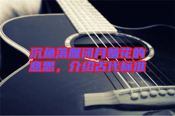 沉魚落雁閉月羞花的意思，介紹古代標(biāo)準(zhǔn)