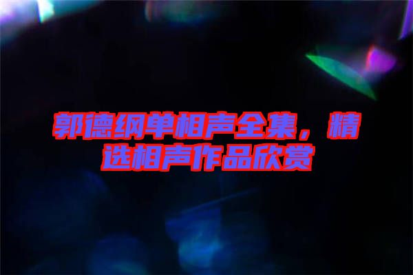 郭德綱單相聲全集，精選相聲作品欣賞