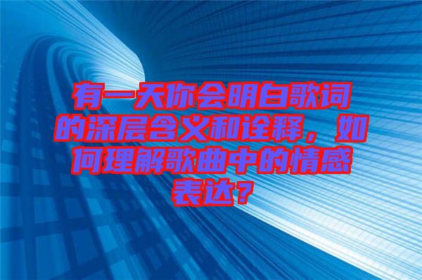 有一天你會(huì)明白歌詞的深層含義和詮釋，如何理解歌曲中的情感表達(dá)？