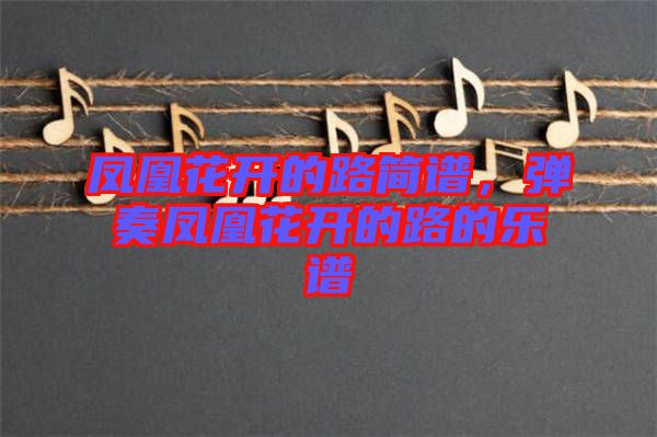 鳳凰花開的路簡譜，彈奏鳳凰花開的路的樂譜