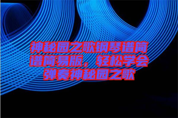 神秘園之歌鋼琴譜簡(jiǎn)譜簡(jiǎn)易版，輕松學(xué)會(huì)彈奏神秘園之歌