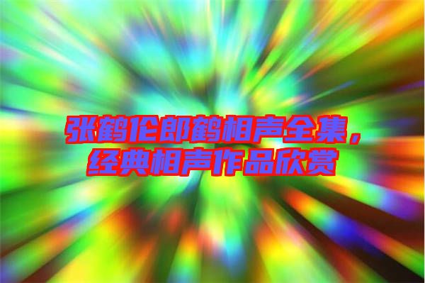 張鶴倫郎鶴相聲全集，經(jīng)典相聲作品欣賞